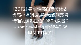 [2DF2] 身材性感白富美泳衣漂亮小姐姐被游泳教练调戏激情啪啪邂逅国语1080p原档 2 - soav_evMerge[MP4/156MB][BT种子]