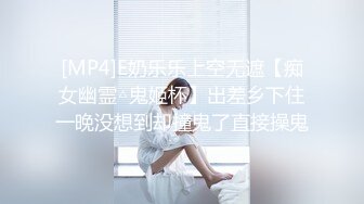 [MP4]E奶乐乐上空无遮【痴女幽霊△鬼姬杯】出差乡下住一晚没想到却撞鬼了直接操鬼