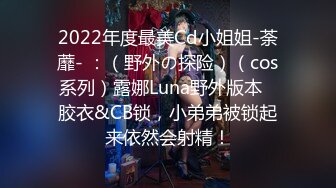 2022年度最美Cd小姐姐-荼蘼- ：（野外の探险）（cos系列）露娜Luna野外版本   胶衣&CB锁，小弟弟被锁起来依然会射精！