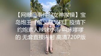 【网曝门事件??女神挨操】宝岛炮王『信义赵又廷』疫情下约炮素人辣妹小雨 叫床嗲嗲的 无套直接内射 高清720P版