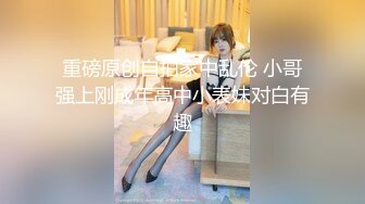 重磅原创自拍家中乱伦 小哥强上刚成年高中小表妹对白有趣