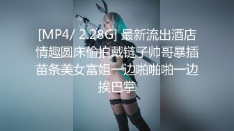 [MP4/ 2.28G] 最新流出酒店情趣圆床偷拍戴链子帅哥暴插苗条美女富姐一边啪啪啪一边挨巴掌