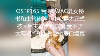 OSTP165 台灣SWAG乳女秘书和主管出差不小心穿太正式被大屌主管带到宾馆 受不了大屌诱惑和主管激做爱口爆裹射