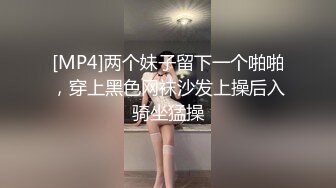 [MP4]两个妹子留下一个啪啪，穿上黑色网袜沙发上操后入骑坐猛操