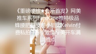 《重磅硬核★会所首发》网美推车系列FansOne推特极品蜂腰肥臀反差小姐姐Kelvin付费私拍~各种激情唯美开车满满撸点