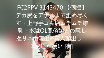 FC2PPV 3143470 【個撮】デカ尻をアナルまで舐め尽くす・上野手コキ店ムチムチ爆乳・本職OL風俗嬢との隠し撮り本番流出※素人顔出し　※尻圧が凄い [有]