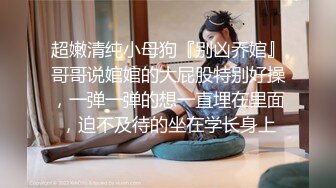 超嫩清纯小母狗『别凶乔婠』哥哥说婠婠的大屁股特别好操，一弹一弹的想一直埋在里面，迫不及待的坐在学长身上