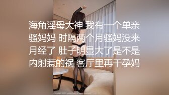 海角淫母大神 我有一个单亲骚妈妈 时隔两个月骚妈没来月经了 肚子明显大了是不是内射惹的祸 客厅里再干孕妈