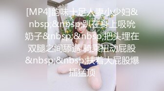 [MP4]韵味十足人妻小少妇&nbsp;&nbsp;趴在身上吸吮奶子&nbsp;&nbsp;把头埋在双腿之间舔逼 骑乘扭动屁股&nbsp;&nbsp;扶着大屁股爆插猛顶