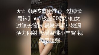 ★☆《硬核重磅推荐✅过膝长筒袜》★☆极品00后小仙女 过膝长筒袜 粉嫩无毛小嫩逼 活力四射 极品蜜桃小丰臀 视觉感超强