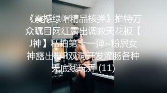 《震撼绿帽精品核弹》推特万众瞩目网红露出调教天花板【J神】私拍第十一弹~粉屄女神露出群P双洞开发灌肠各种无底线玩弄 (11)