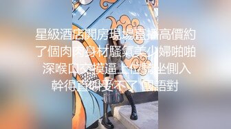 星級酒店開房現場直播高價約了個肉肉身材騷氣美少婦啪啪 深喉口交摸逼上位騎坐側入幹得直叫受不了 國語對