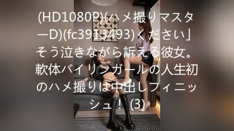 (HD1080P)(ハメ撮りマスターD)(fc3913493)ください」そう泣きながら訴える彼女。軟体バイリンガールの人生初のハメ撮りは中出しフィニッシュ！ (3)