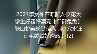 2024年女神不断新人校花大学生好骚好漂亮【御御兔兔】肤白貌美长腿佳人，小穴水汪汪毛绒绒好诱惑！ (2)