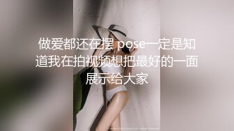 做爱都还在摆 pose一定是知道我在拍视频想把最好的一面展示给大家