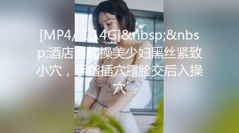 [MP4/ 1.14G]&nbsp;&nbsp;酒店面约操美少妇黑丝紧致小穴，手指插穴露脸交后入操穴