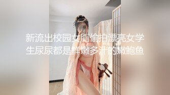 新流出校园女厕偷拍漂亮女学生尿尿都是鲜嫩多汁的嫩鲍鱼