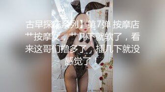 古早探花系列】第7弹 按摩店艹按摩女，艹几下就软了，看来这哥们撸多了，插几下就没感觉了！