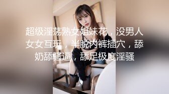 超级淫荡熟女姐妹花，没男人女女互玩，半脱内裤插穴，舔奶舔骚逼，舔足极度淫骚