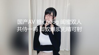 国产AV 糖心Vlog 闺蜜双人共侍一鸡 脚奴爆浆无精可射