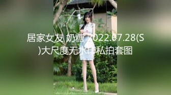 居家女友 奶糖 2022.07.28(S)大尺度无水印私拍套图