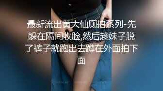 最新流出黄大仙厕拍系列-先躲在隔间收脸,然后趁妹子脱了裤子就跑出去蹲在外面拍下面