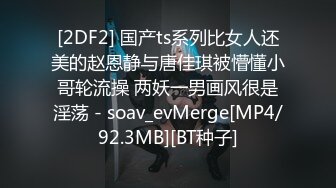 [2DF2] 国产ts系列比女人还美的赵恩静与唐佳琪被懵懂小哥轮流操 两妖一男画风很是淫荡 - soav_evMerge[MP4/92.3MB][BT种子]