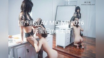 国产麻豆AV MD MD0026 闺蜜归me 王茜