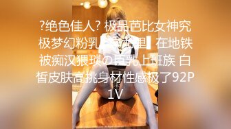 ?绝色佳人? 极品芭比女神究极梦幻粉乳▌辛尤里▌在地铁被痴汉猥琐の巨乳上班族 白皙皮肤高挑身材性感极了92P1V