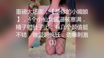 重磅大场面，【是你的小媚娘】，4个小仙女逼逼被塞满，精子射肚子上，有几个颜值挺不错，做爱超疯狂，劲爆刺激 (1)