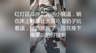 红灯区战神之无毛小骚逼，躺在床上等草让大哥吃着奶子玩着逼，抠她就完了，压在身下爆草叫的好骚啊