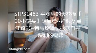 STP31483 平胸界的天花板【00小馒头】明星脸~神似女星江疏影~特写掰逼，抠穴自慰，湿润的蝴蝶