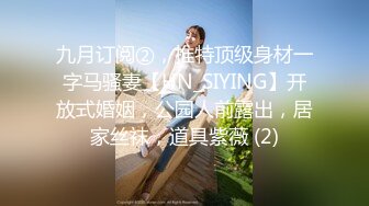 九月订阅②，推特顶级身材一字马骚妻【HN_SIYING】开放式婚姻，公园人前露出，居家丝袜，道具紫薇 (2)