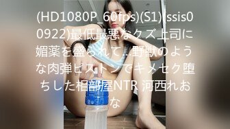 (HD1080P_60fps)(S1)(ssis00922)最低最悪なクズ上司に媚薬を盛られて…野獣のような肉弾ピストンでキメセク堕ちした相部屋NTR 河西れおな