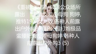 《重磅✅推荐》极限公众场所露出❤️无敌反差小母狗 狗婷,推特19岁女儿奴,各种人前露出户外啪3P群P公园打炮极品蛮腰肥臀反差母狗婷 各种人前露出户外啪3 (5)