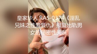 皇家华人 RAS-0374《淫乱兄妹之性爱复仇》报复出轨男女的秘密性关系