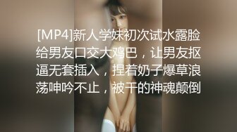 [MP4]新人学妹初次试水露脸给男友口交大鸡巴，让男友抠逼无套插入，捏着奶子爆草浪荡呻吟不止，被干的神魂颠倒