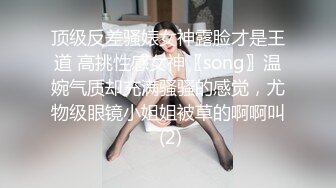 顶级反差骚婊女神露脸才是王道 高挑性感女神〖song〗温婉气质却充满骚骚的感觉，尤物级眼镜小姐姐被草的啊啊叫 (2)