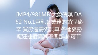 [MP4/981MB]大象傳媒 DA62 No.1巨乳女業務的銷冠秘辛 買房還需先試車 各種姿勢瘋狂抽插高潮不間斷 林可菲