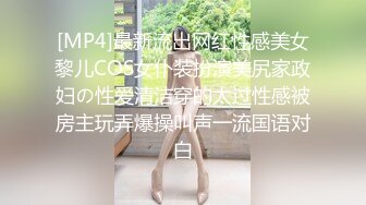 [MP4]最新流出网红性感美女黎儿COS女仆装扮演美尻家政妇の性爱清洁穿的太过性感被房主玩弄爆操叫声一流国语对白