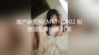 国产麻豆AV MKYHC002 租房淫乱事件簿 韩棠