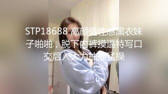 STP18688 高颜值性感黑衣妹子啪啪，脱下内裤摸逼特写口交后入大力抽插猛操