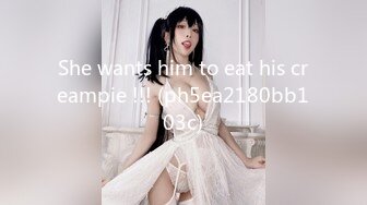 She wants him to eat his creampie !!! (ph5ea2180bb103c)