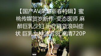 【国产AV荣耀新春特辑】蜜桃传媒贺岁新作-变态医师 麻醉巨乳少妇 治疗骚货浪叫症状 巨乳女神孟若羽 高清720P原版