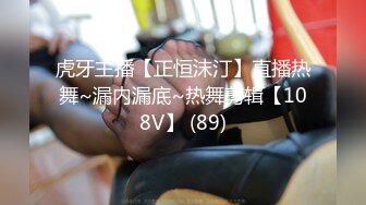 虎牙主播【正恒沫汀】直播热舞~漏内漏底~热舞剪辑【108V】 (89)