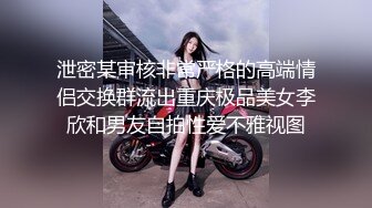 泄密某审核非常严格的高端情侣交换群流出重庆极品美女李欣和男友自拍性爱不雅视图