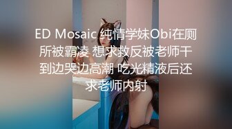 ED Mosaic 纯情学妹Obi在厕所被霸凌 想求救反被老师干到边哭边高潮 吃光精液后还求老师内射