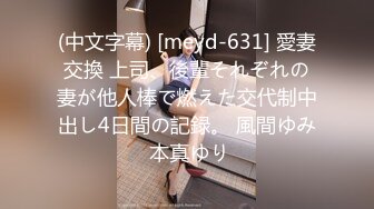 (中文字幕) [meyd-631] 愛妻交換 上司、後輩それぞれの妻が他人棒で燃えた交代制中出し4日間の記録。 風間ゆみ 本真ゆり