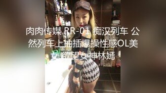 肉肉传媒 RR-01 痴汉列车 公然列车上抽插爆操性感OL美女 欲望女神林嫣