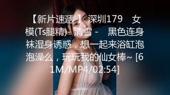 【新片速遞 】 深圳179 ♈女模(Ts腿精)- 清雪 -♈ 黑色连身袜湿身诱惑，想一起来浴缸泡泡澡么，玩玩我的仙女棒~ [61M/MP4/02:54]